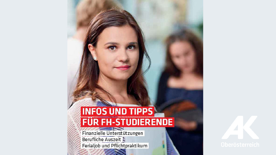 Broschüre: Infos und Tipps für FH-Studierende © -, Arbeiterkammer Oberösterreich Broschüre: Infos und Tipps für FH-Studierende © -, Arbeiterkammer Oberösterreich